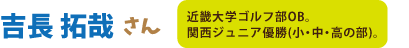 吉長拓哉さん：近畿大学OB。関西ジュニア優勝（小・中・高の部）。